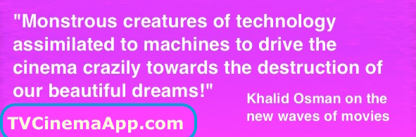 I Watch Best TV Quiz: "Monstrous creatures of technology assimilated to machines to drive the cinema crazily towards the destruction of our beautiful dreams!" Khalid Osman on the new waves of movies.