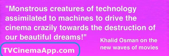 I Watch Best TV Quiz: "Monstrous creatures of technology assimilated to machines to drive the cinema crazily towards the destruction of our beautiful dreams!" Khalid Osman on the new waves of movies.